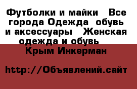 Футболки и майки - Все города Одежда, обувь и аксессуары » Женская одежда и обувь   . Крым,Инкерман